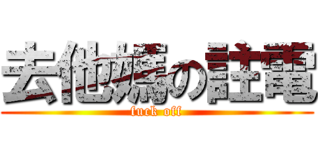 去他媽の註電 (fuck off)