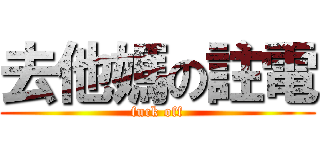 去他媽の註電 (fuck off)