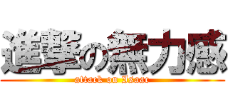 進撃の無力感 (attack on Isaac)