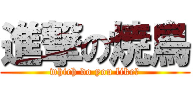 進撃の焼鳥 (which do you like?)