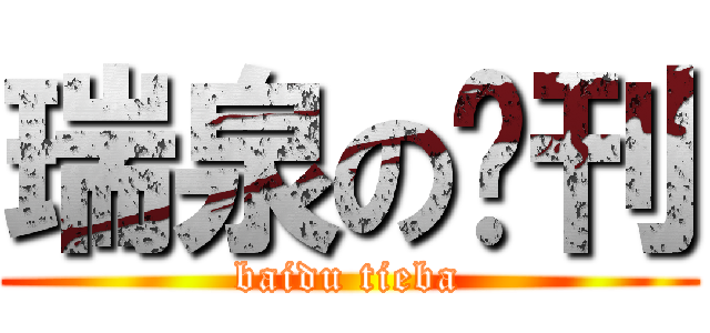 瑞泉の吧刊 (baidu tieba)