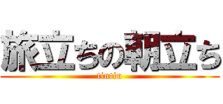 旅立ちの朝立ち (tintin)