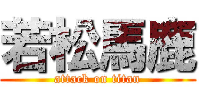 若松馬鹿 (attack on titan)