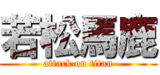 若松馬鹿 (attack on titan)