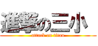 進撃の三小  (attack on titan)