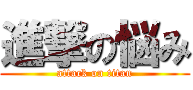 進撃の悩み (attack on titan)