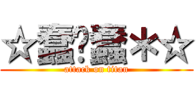 ☆蠢❤蠢＊☆ (attack on titan)
