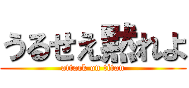 うるせえ黙れよ (attack on titan)