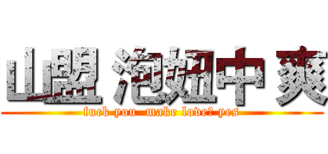 山盟 泡妞中 爽 (fuck you  make love? yes)
