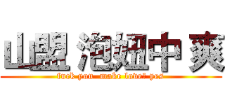 山盟 泡妞中 爽 (fuck you  make love? yes)