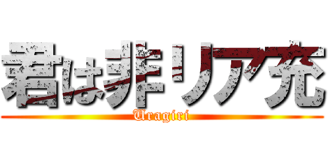 君は非リア充 (Uragiri)