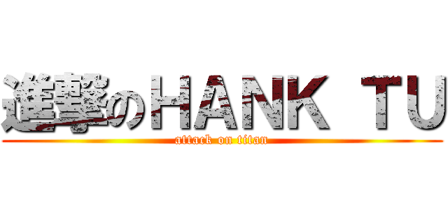 進撃のＨＡＮＫ ＴＵ (attack on titan)