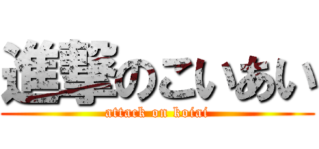 進撃のこいあい (attack on koiai)