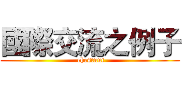 國際交流之例子 ( chestnut)