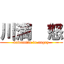 川満  怒 (kawamitu in angry)