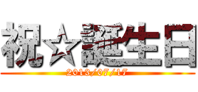 祝☆誕生日 (2013/07/17)