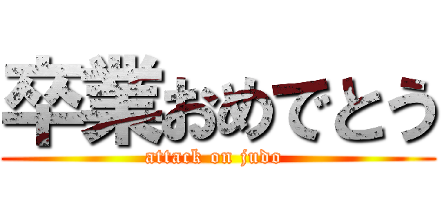 卒業おめでとう (attack on judo )