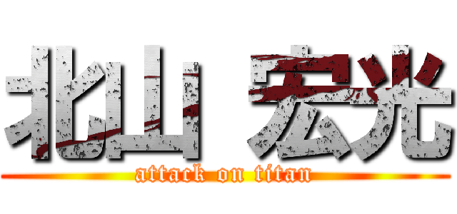 北山 宏光 (attack on titan)