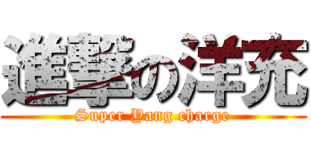 進撃の洋充 (Super Yang charge)