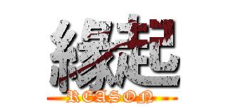 緣起 (REASON)