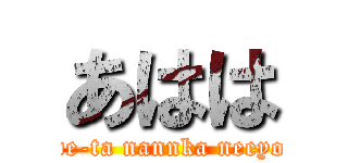 あはは (de-ta nannka neeyo)