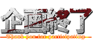 企画終了 (Thank you for participating)