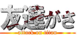友達がさ (attack on titan)