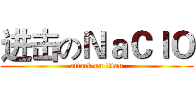 进击のＮａＣｌＯ (attack on titan)