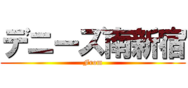 デニーズ南新宿 (From)