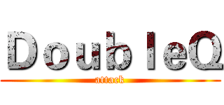 ＤｏｕｂｌｅＱ (attack)