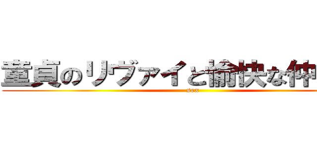 童貞のリヴァイと愉快な仲間たち (sex)