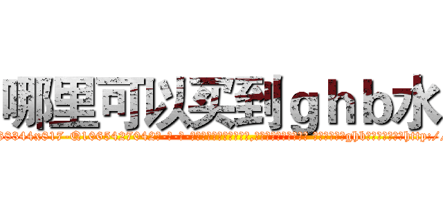 哪里可以买到ｇｈｂ水 (哪里可以买到ghb水【电-话151x68344x817-Q1065427042元-吉-药-业】我们做的是长期生意,靠的是老客户长期支持 哪里可以买到ghb水在发表了一篇http://sngk.net/zvbwpI

参考消息网我们做的是长期生意,靠的是老客户长期支持也许我们早该意识到，就连鲍勃·霍斯金斯（金球奖戏剧类电影男主角 
)