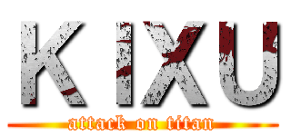 ＫＩＸＵ (attack on titan)