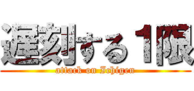 遅刻する１限 (attack on Ichigen)