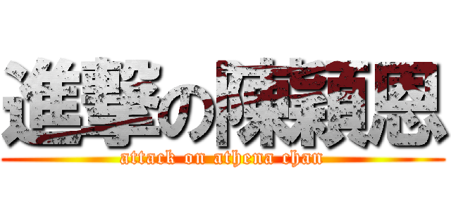 進撃の陳穎恩 (attack on athena chan)