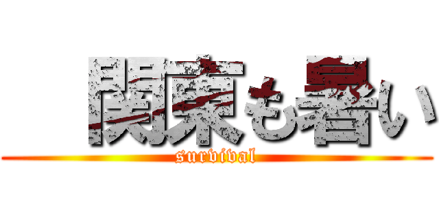  関東も暑い (survival)