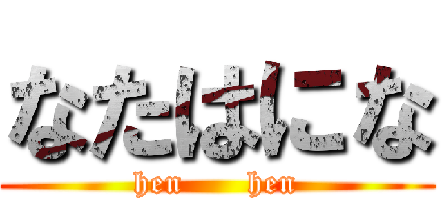なたはにな (hen      hen)