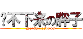 瘦不下来の胖子 (Not thin down fat)