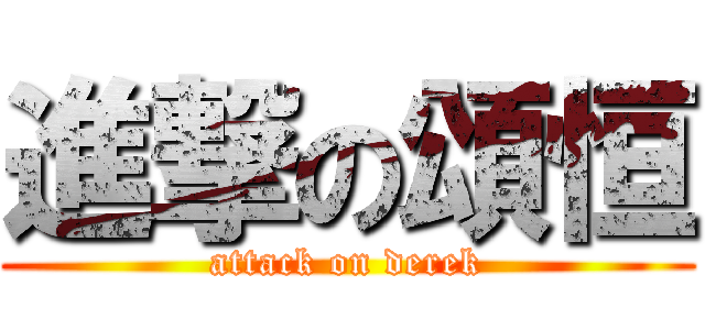 進撃の頌恒 (attack on derek)