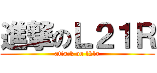 進撃のＬ２１Ｒ (attack on l21r)