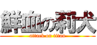 鮮血の莉犬 (attack on titan)