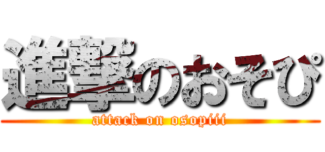 進撃のおそぴ (attack on osopiii)