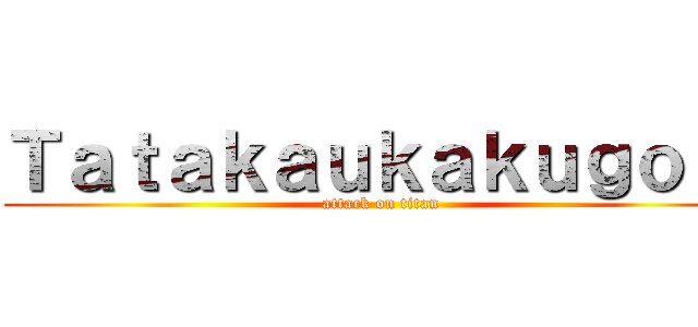 Ｔａｔａｋａｕｋａｋｕｇｏ！！ (attack on titan)
