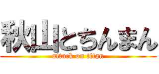 秋山とちんまん (attack on titan)