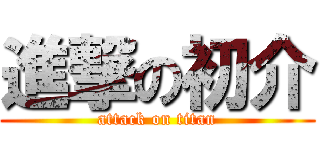 進撃の初介 (attack on titan)