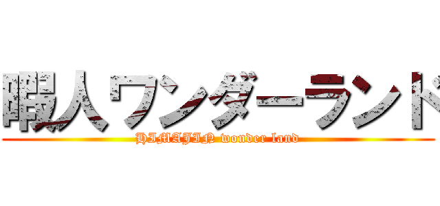 暇人ワンダーランド (HIMAJIN wonder land)