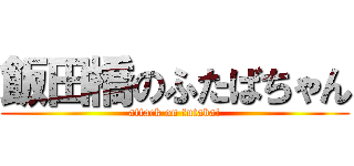 飯田橋のふたばちゃん (attack on futaba!)