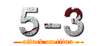５－３ (attack on titan)
