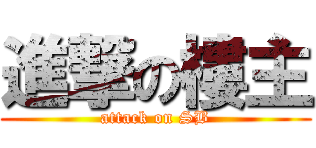 進撃の樓主 (attack on SB)