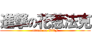 進撃の花惹法克 (attack on WTF)